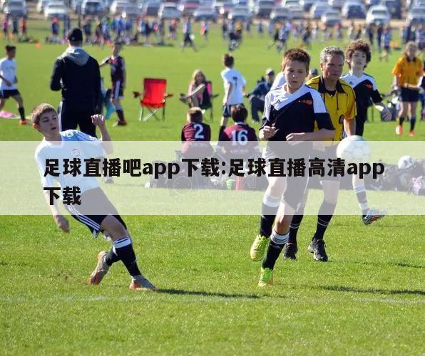 足球直播吧app下载:足球直播高清app下载