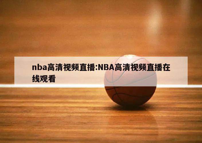 nba高清视频直播:NBA高清视频直播在线观看