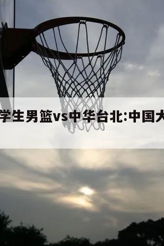 中国大学生男篮vs中华台北:中国大学生男篮联赛