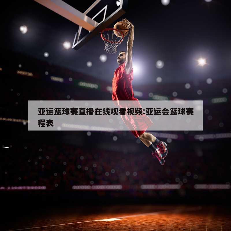 亚运篮球赛直播在线观看视频:亚运会篮球赛程表